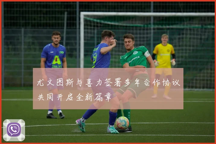 尤文图斯与喜力签署多年合作协议共同开启全新篇章