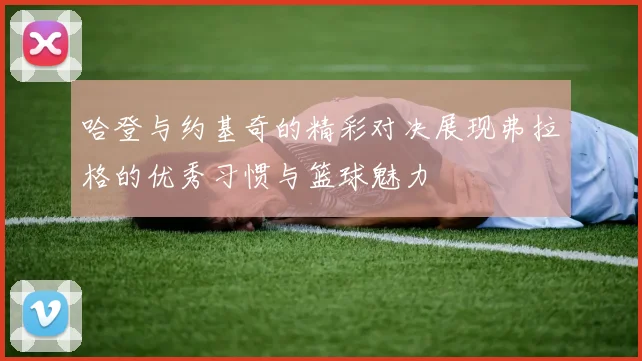 哈登与约基奇的精彩对决展现弗拉格的优秀习惯与篮球魅力