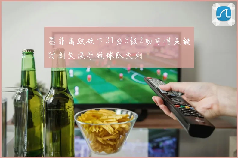 墨菲高效砍下31分5板2助可惜关键时刻失误导致球队失利