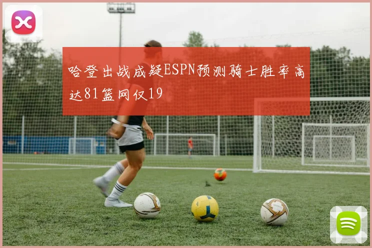 哈登出战成疑ESPN预测骑士胜率高达81篮网仅19