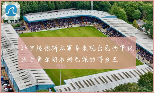 29岁格德斯本赛季表现出色西甲仅次于费尔明和姆巴佩的得分王