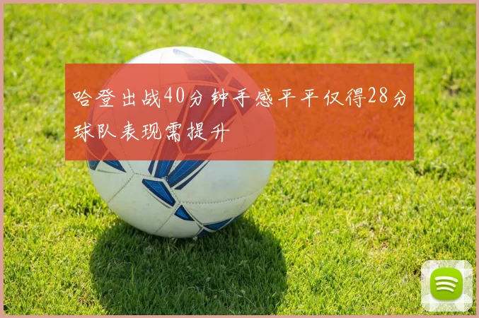 哈登出战40分钟手感平平仅得28分球队表现需提升