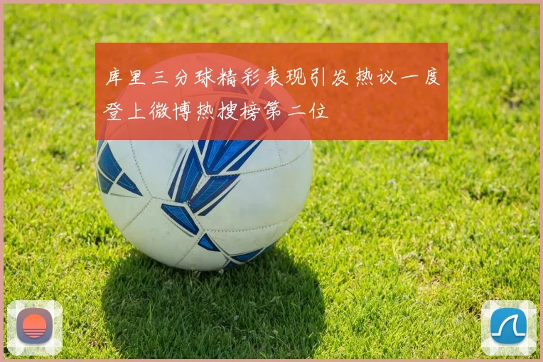 库里三分球精彩表现引发热议一度登上微博热搜榜第二位
