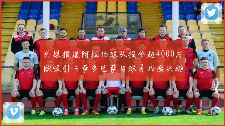 外媒报道阿拉伯球队报价超4000万欧吸引卡萨多巴萨与球员均感兴趣