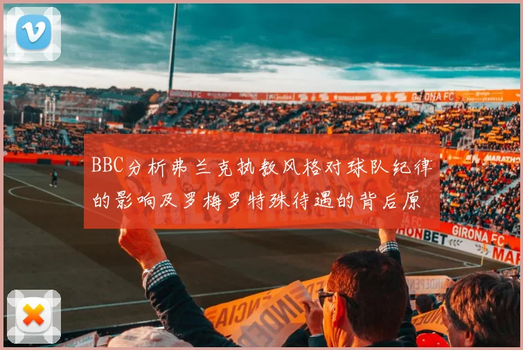 BBC分析弗兰克执教风格对球队纪律的影响及罗梅罗特殊待遇的背后原因