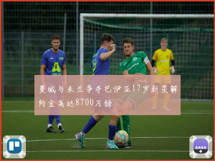 曼城与米兰争夺巴伊亚17岁新星解约金高达8700万镑